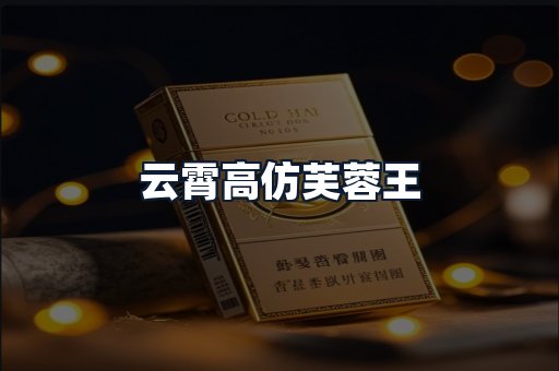 云霄高仿芙蓉王
